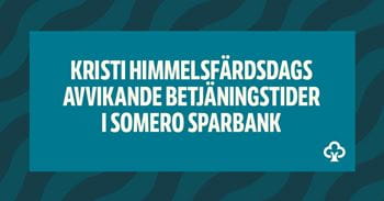 Kristi himmelsfärdsdags avvikande betjäningstider i Somero Sparbank.